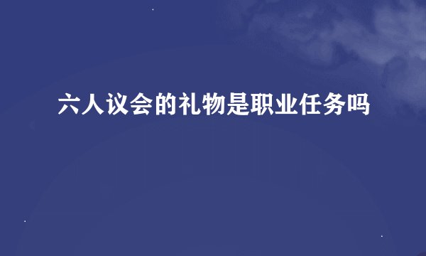 六人议会的礼物是职业任务吗