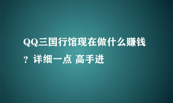 QQ三国行馆现在做什么赚钱？详细一点 高手进