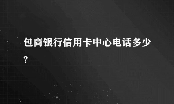 包商银行信用卡中心电话多少?