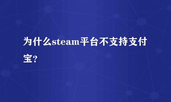 为什么steam平台不支持支付宝？