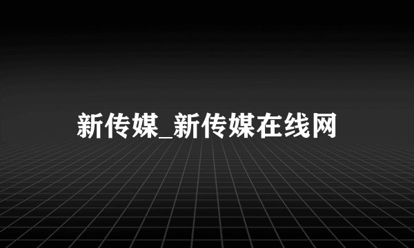 新传媒_新传媒在线网