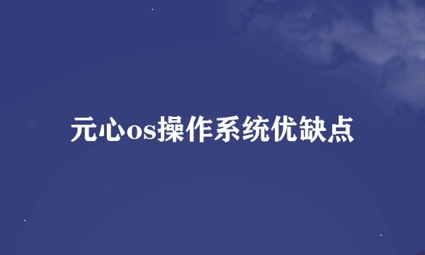 元心os操作系统优缺点