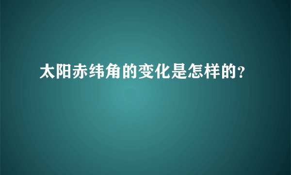 太阳赤纬角的变化是怎样的？
