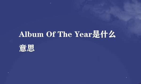 Album Of The Year是什么意思