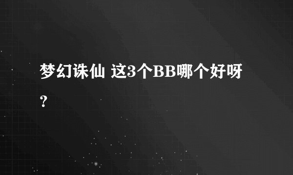 梦幻诛仙 这3个BB哪个好呀？