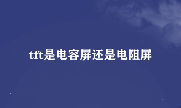 tft是电容屏还是电阻屏