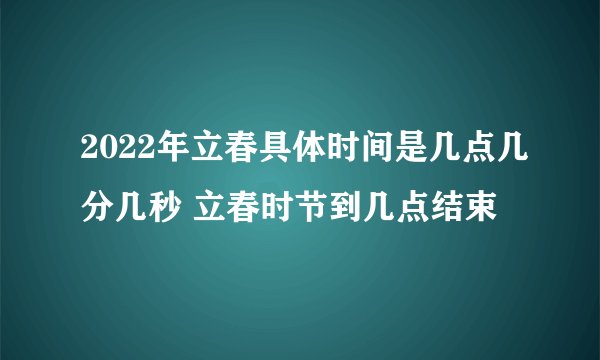 2022年立春具体时间是几点几分几秒 立春时节到几点结束