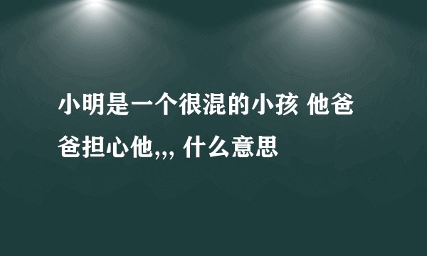 小明是一个很混的小孩 他爸爸担心他,,, 什么意思