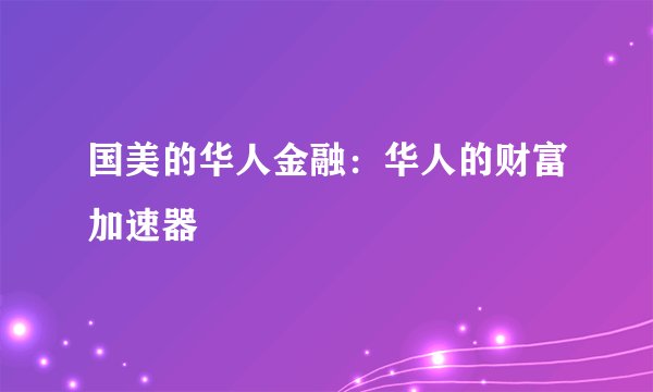 国美的华人金融：华人的财富加速器