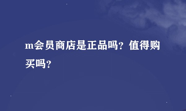 m会员商店是正品吗？值得购买吗？