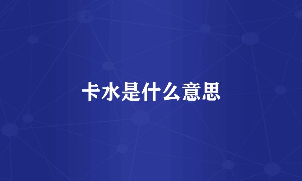 卡水是什么意思
