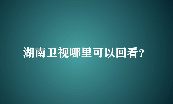 湖南卫视哪里可以回看？