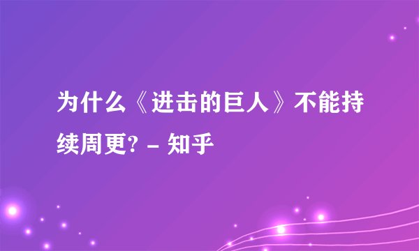 为什么《进击的巨人》不能持续周更? - 知乎