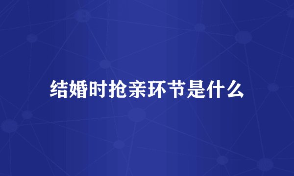 结婚时抢亲环节是什么
