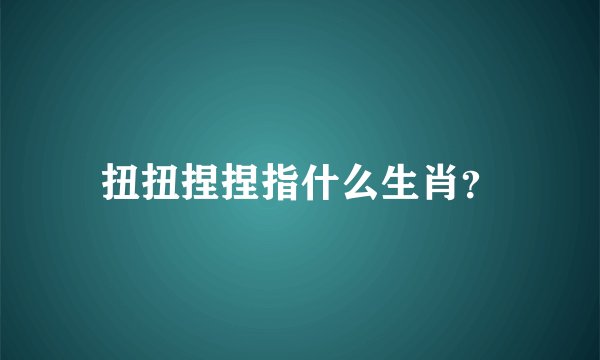 扭扭捏捏指什么生肖？