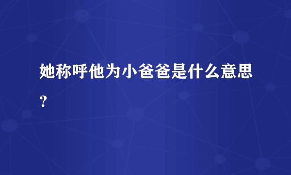 她称呼他为小爸爸是什么意思？