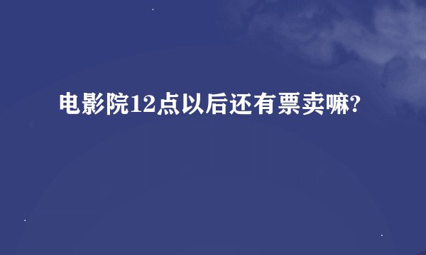 电影院12点以后还有票卖嘛?