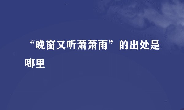 “晚窗又听萧萧雨”的出处是哪里