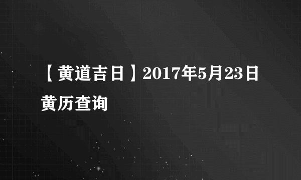 【黄道吉日】2017年5月23日黄历查询