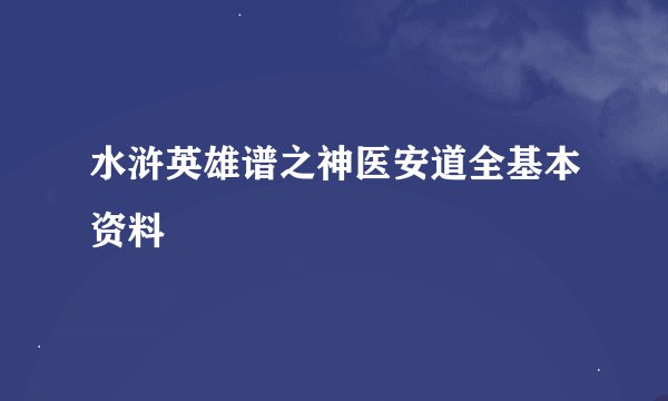水浒英雄谱之神医安道全基本资料