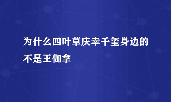 为什么四叶草庆幸千玺身边的不是王伽拿