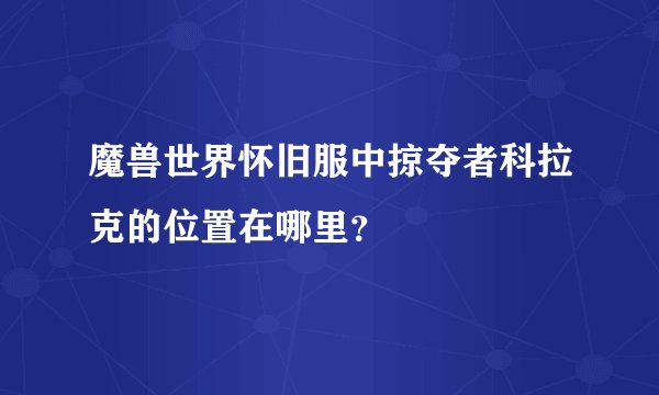 魔兽世界怀旧服中掠夺者科拉克的位置在哪里?