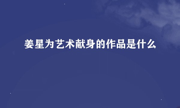 姜星为艺术献身的作品是什么