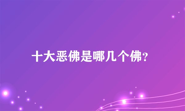 十大恶佛是哪几个佛？