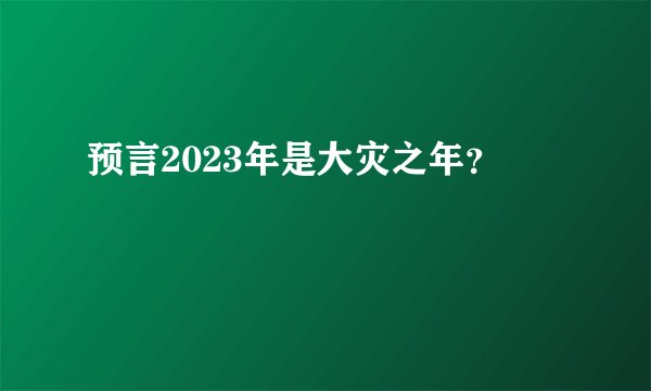 预言2023年是大灾之年?