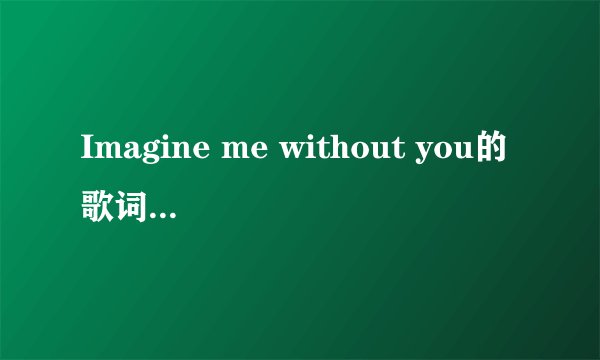 Imagine me without you的歌词（中英）
