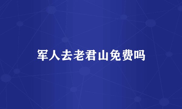 军人去老君山免费吗