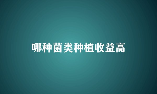 哪种菌类种植收益高