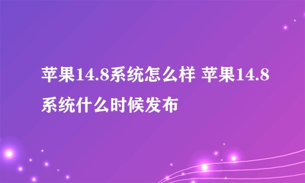 苹果14.8系统怎么样 苹果14.8系统什么时候发布