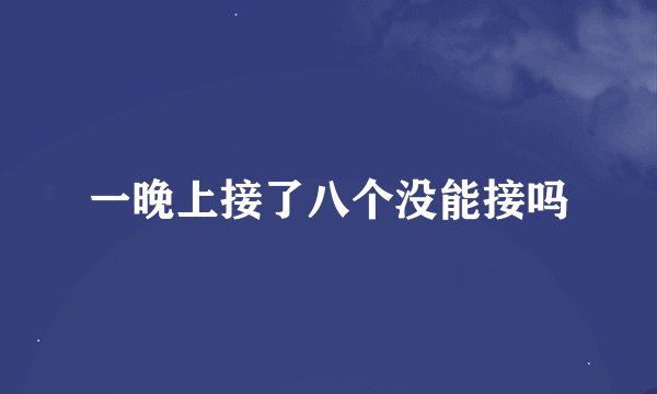 一晚上接了八个没能接吗