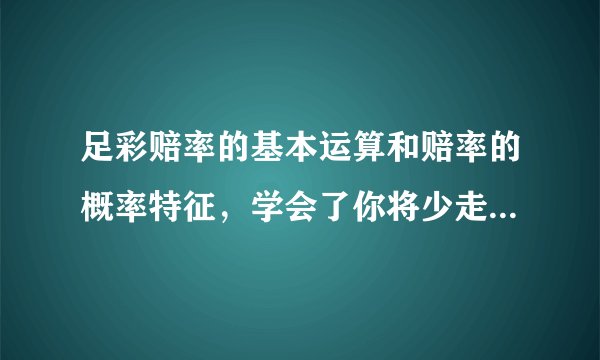 足彩赔率的基本运算和赔率的概率特征，学会了你将少走很多的弯路