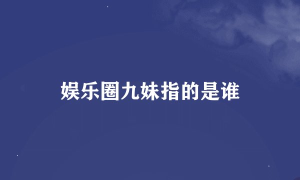 娱乐圈九妹指的是谁