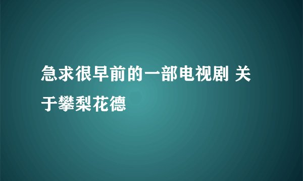 急求很早前的一部电视剧 关于攀梨花德