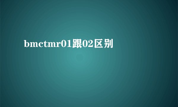 bmctmr01跟02区别