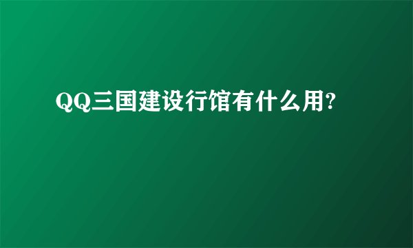 QQ三国建设行馆有什么用?