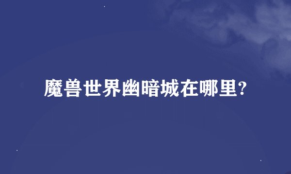 魔兽世界幽暗城在哪里?
