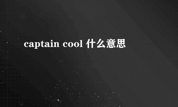 captain cool 什么意思