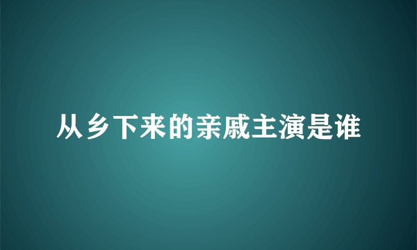从乡下来的亲戚主演是谁