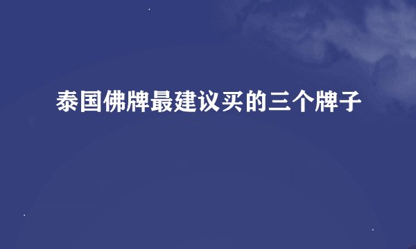 泰国佛牌最建议买的三个牌子