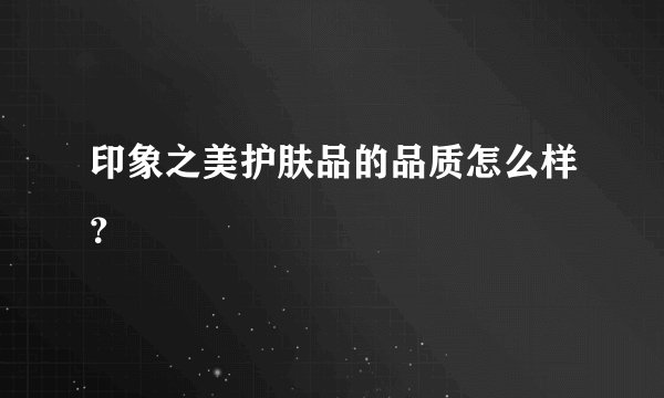 印象之美护肤品的品质怎么样？