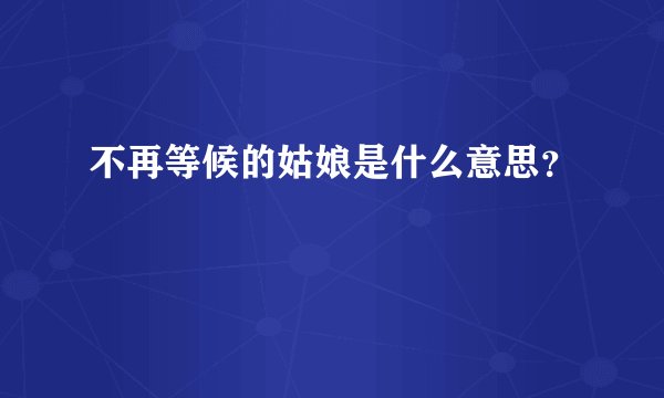 不再等候的姑娘是什么意思？