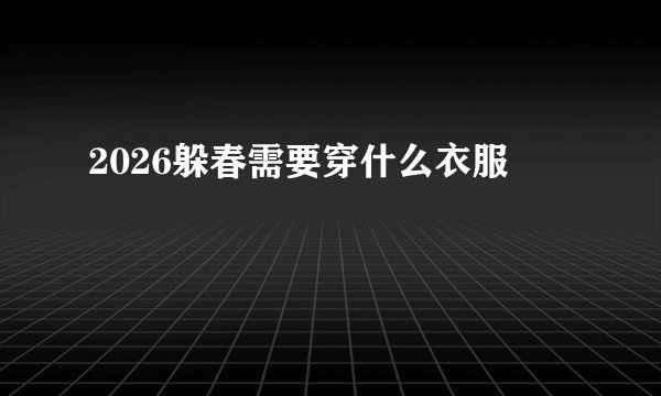 2026躲春需要穿什么衣服