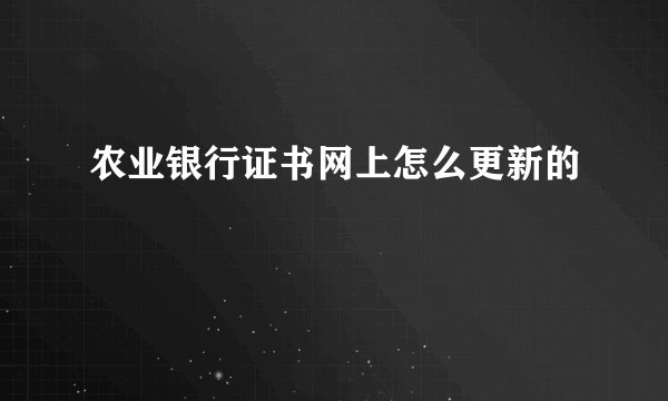 农业银行证书网上怎么更新的