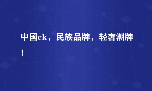 中国ck，民族品牌，轻奢潮牌！