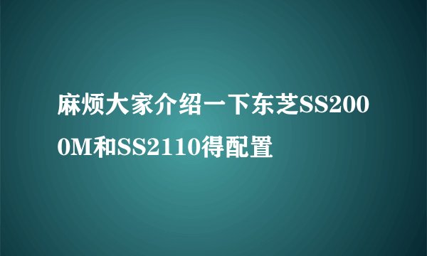 麻烦大家介绍一下东芝SS2000M和SS2110得配置