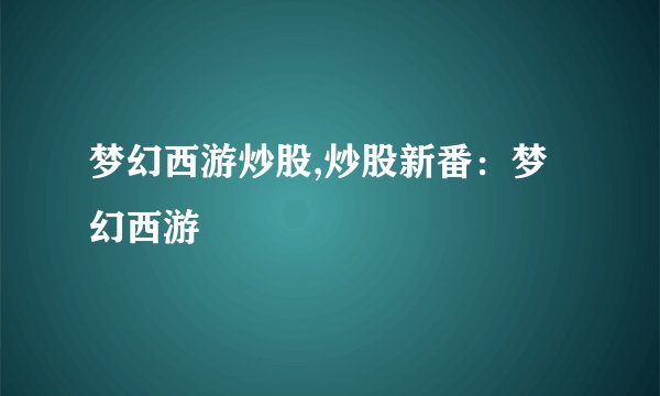 梦幻西游炒股,炒股新番：梦幻西游